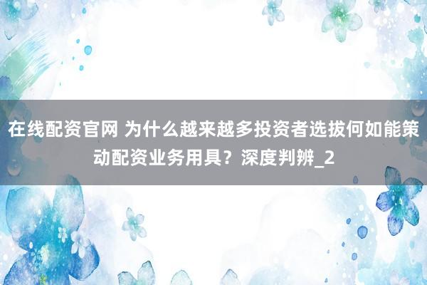 在线配资官网 为什么越来越多投资者选拔何如能策动配资业务用具？深度判辨_2