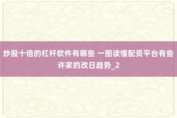 炒股十倍的杠杆软件有哪些 一图读懂配资平台有些许家的改日趋势_2