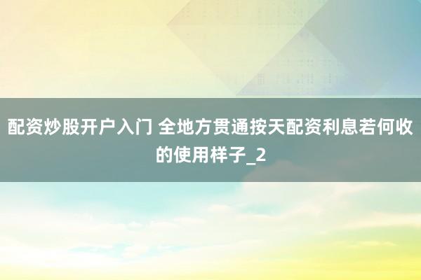 配资炒股开户入门 全地方贯通按天配资利息若何收的使用样子_2