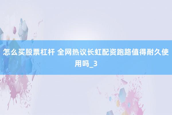 怎么买股票杠杆 全网热议长虹配资跑路值得耐久使用吗_3