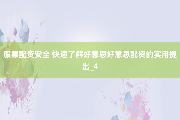 股票配资安全 快速了解好意思好意思配资的实用提出_4