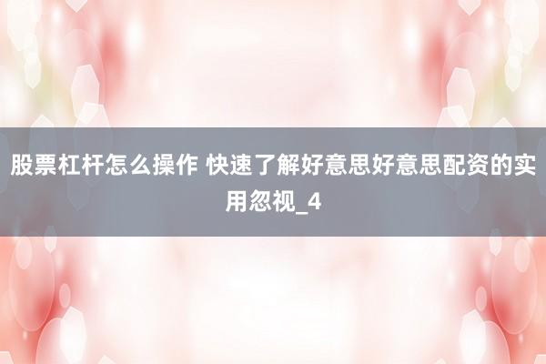 股票杠杆怎么操作 快速了解好意思好意思配资的实用忽视_4