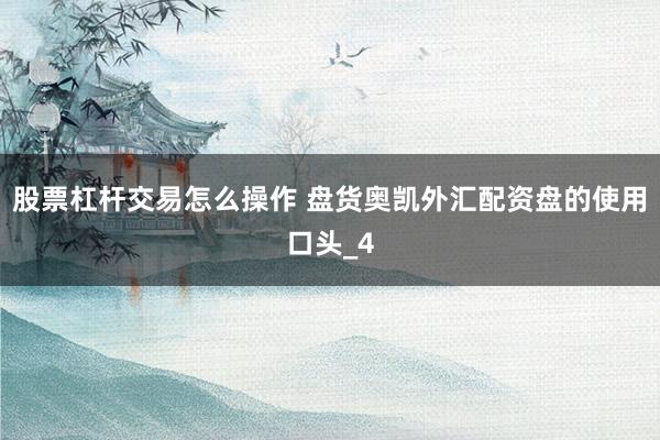 股票杠杆交易怎么操作 盘货奥凯外汇配资盘的使用口头_4