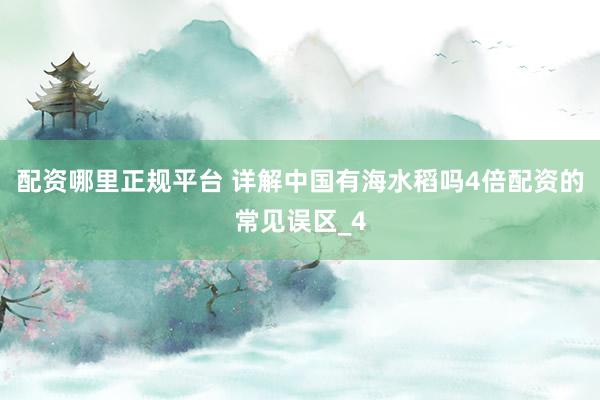 配资哪里正规平台 详解中国有海水稻吗4倍配资的常见误区_4
