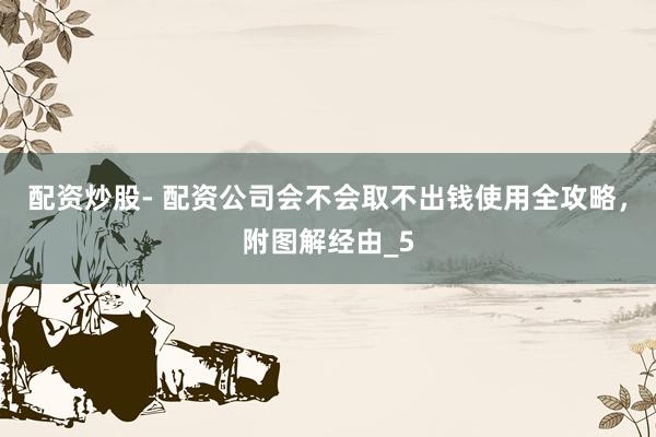 配资炒股- 配资公司会不会取不出钱使用全攻略，附图解经由_5