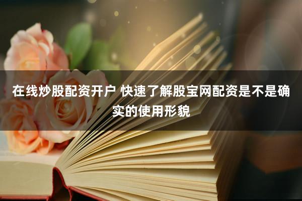 在线炒股配资开户 快速了解股宝网配资是不是确实的使用形貌