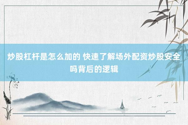 炒股杠杆是怎么加的 快速了解场外配资炒股安全吗背后的逻辑