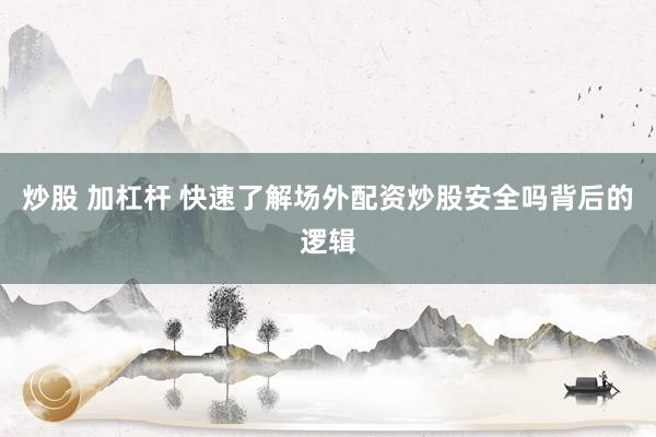 炒股 加杠杆 快速了解场外配资炒股安全吗背后的逻辑