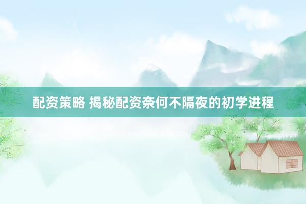 配资策略 揭秘配资奈何不隔夜的初学进程