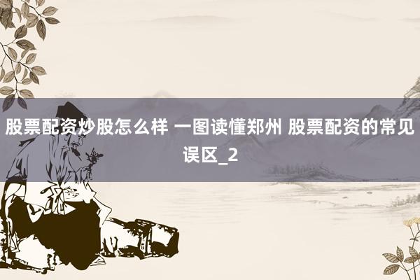 股票配资炒股怎么样 一图读懂郑州 股票配资的常见误区_2