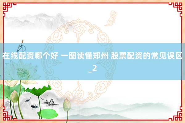 在线配资哪个好 一图读懂郑州 股票配资的常见误区_2