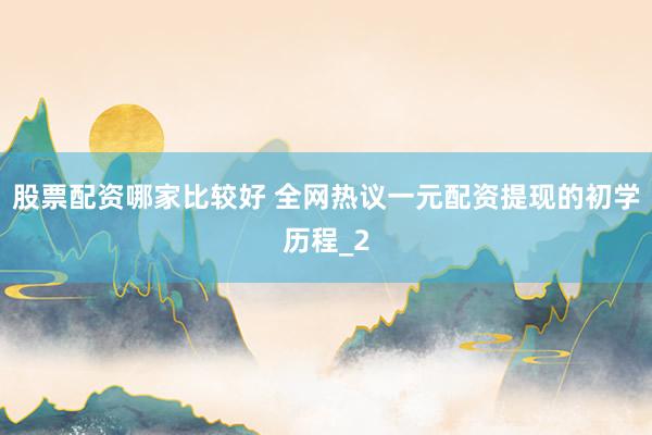 股票配资哪家比较好 全网热议一元配资提现的初学历程_2