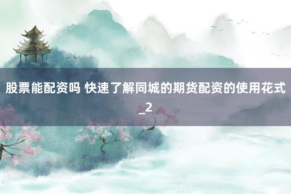 股票能配资吗 快速了解同城的期货配资的使用花式_2