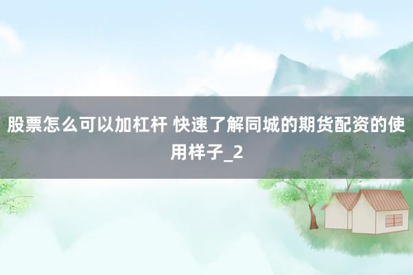 股票怎么可以加杠杆 快速了解同城的期货配资的使用样子_2