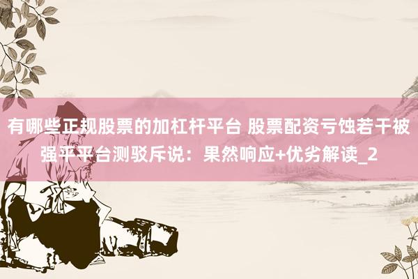 有哪些正规股票的加杠杆平台 股票配资亏蚀若干被强平平台测驳斥说：果然响应+优劣解读_2