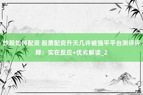 炒股如何配资 股票配资升天几许被强平平台测评评释：实在反应+优劣解读_2