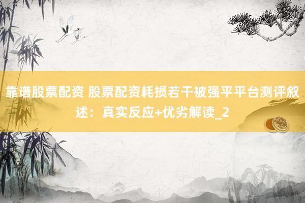 靠谱股票配资 股票配资耗损若干被强平平台测评叙述：真实反应+优劣解读_2