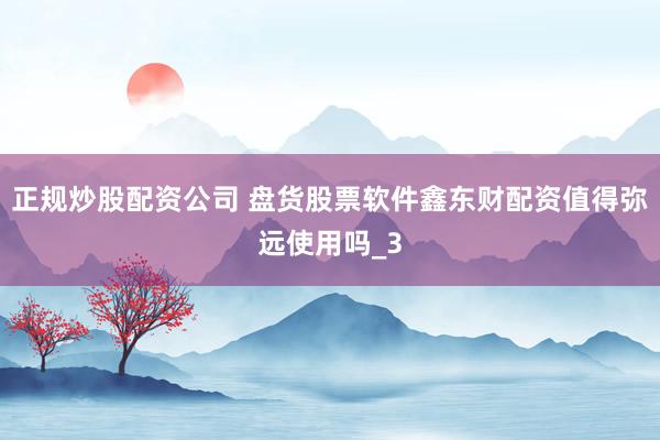 正规炒股配资公司 盘货股票软件鑫东财配资值得弥远使用吗_3