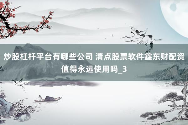 炒股杠杆平台有哪些公司 清点股票软件鑫东财配资值得永远使用吗_3