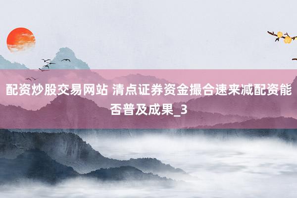配资炒股交易网站 清点证券资金撮合速来减配资能否普及成果_3