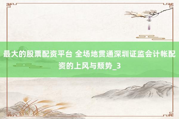 最大的股票配资平台 全场地贯通深圳证监会计帐配资的上风与颓势_3