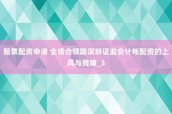 股票配资申请 全场合领路深圳证监会计帐配资的上风与残障_3