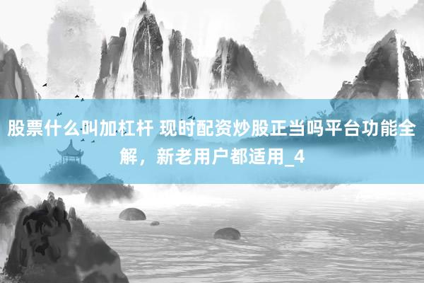 股票什么叫加杠杆 现时配资炒股正当吗平台功能全解，新老用户都适用_4