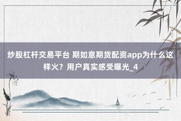 炒股杠杆交易平台 期如意期货配资app为什么这样火？用户真实感受曝光_4