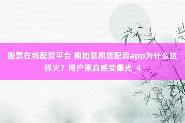 股票在线配资平台 期如意期货配资app为什么这样火？用户果真感受曝光_4