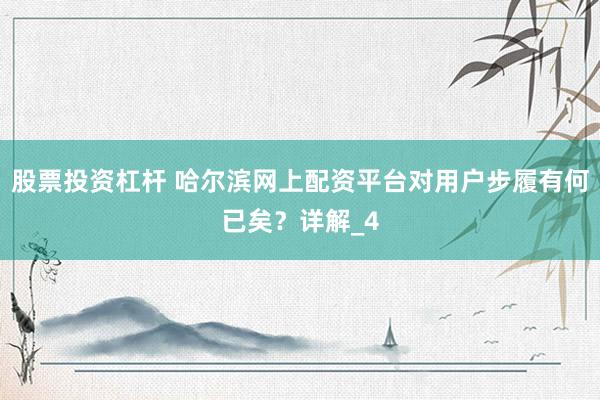 股票投资杠杆 哈尔滨网上配资平台对用户步履有何已矣？详解_4