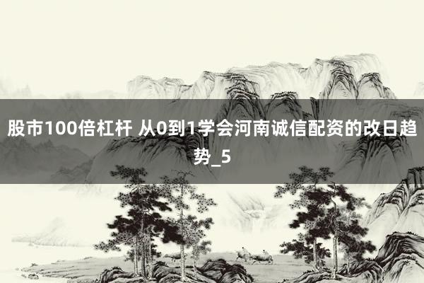 股市100倍杠杆 从0到1学会河南诚信配资的改日趋势_5
