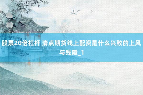 股票20倍杠杆 清点期货线上配资是什么兴致的上风与残障_1