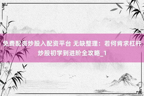 免费配资炒股入配资平台 无缺整理：若何肯求杠杆炒股初学到进阶全攻略_1