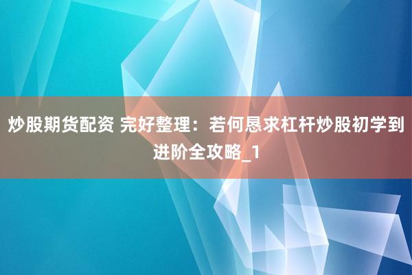 炒股期货配资 完好整理：若何恳求杠杆炒股初学到进阶全攻略_1