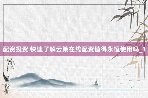 配资投资 快速了解云策在线配资值得永恒使用吗_1