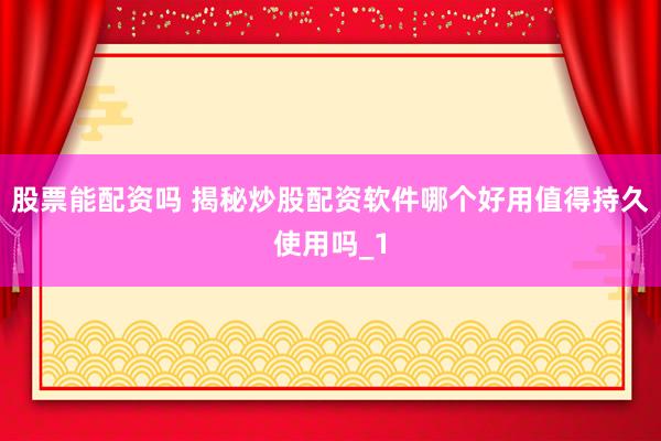 股票能配资吗 揭秘炒股配资软件哪个好用值得持久使用吗_1