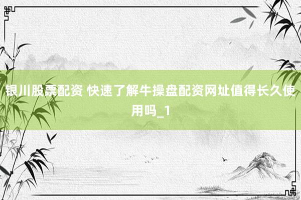 银川股票配资 快速了解牛操盘配资网址值得长久使用吗_1