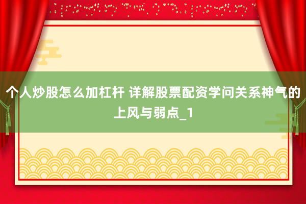 个人炒股怎么加杠杆 详解股票配资学问关系神气的上风与弱点_1
