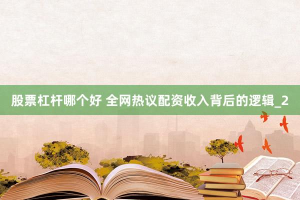 股票杠杆哪个好 全网热议配资收入背后的逻辑_2