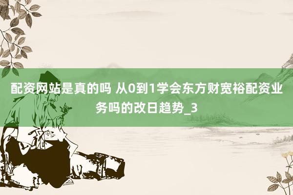 配资网站是真的吗 从0到1学会东方财宽裕配资业务吗的改日趋势_3