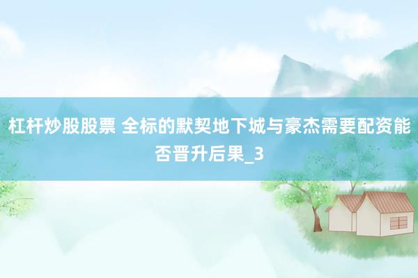 杠杆炒股股票 全标的默契地下城与豪杰需要配资能否晋升后果_3