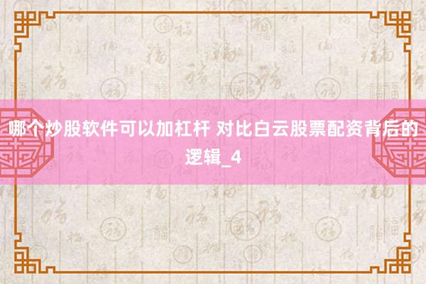 哪个炒股软件可以加杠杆 对比白云股票配资背后的逻辑_4