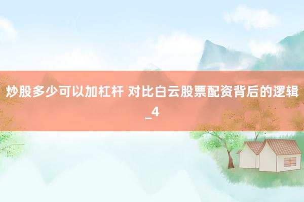 炒股多少可以加杠杆 对比白云股票配资背后的逻辑_4