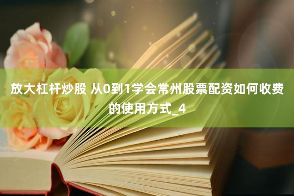 放大杠杆炒股 从0到1学会常州股票配资如何收费的使用方式_4