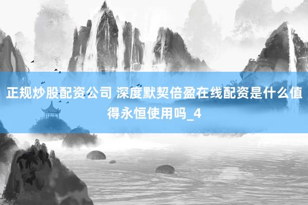 正规炒股配资公司 深度默契倍盈在线配资是什么值得永恒使用吗_4