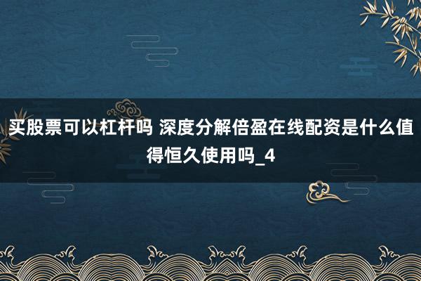 买股票可以杠杆吗 深度分解倍盈在线配资是什么值得恒久使用吗_4