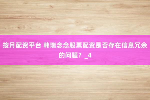 按月配资平台 韩瑞念念股票配资是否存在信息冗余的问题？_4