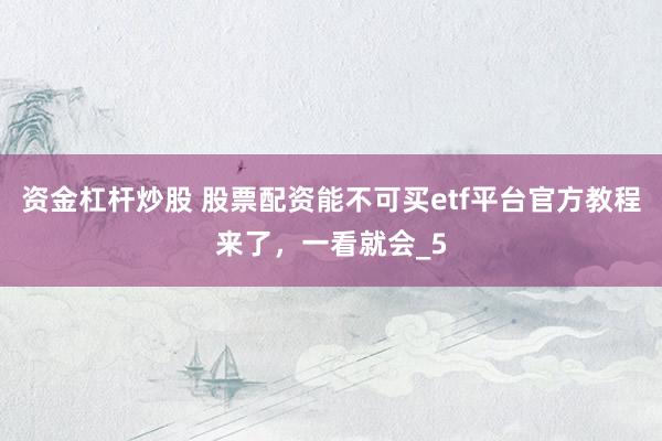 资金杠杆炒股 股票配资能不可买etf平台官方教程来了，一看就会_5