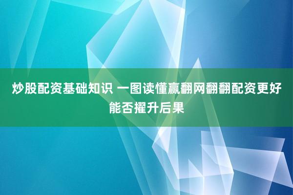 炒股配资基础知识 一图读懂赢翻网翻翻配资更好能否擢升后果