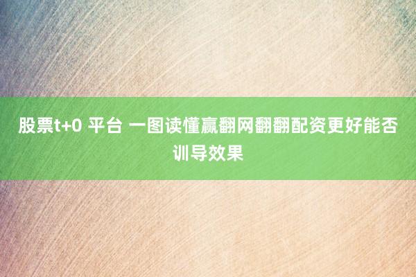 股票t+0 平台 一图读懂赢翻网翻翻配资更好能否训导效果
